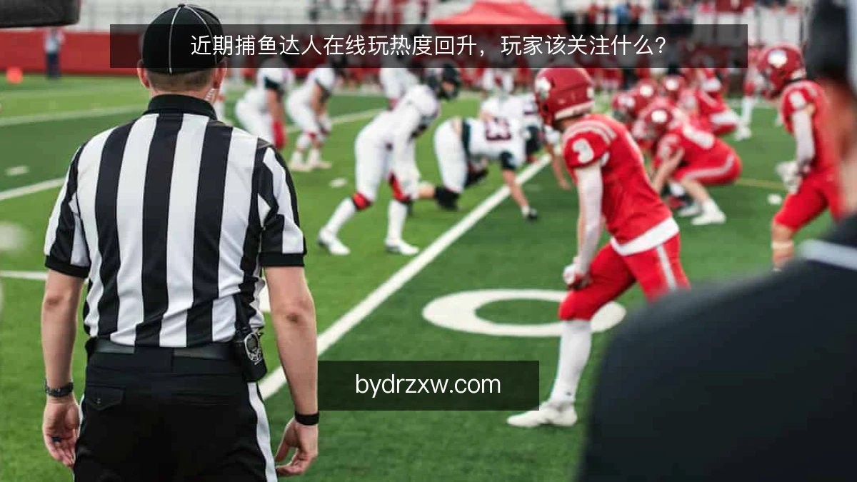 近期捕鱼达人在线玩热度回升,玩家该关注什么?