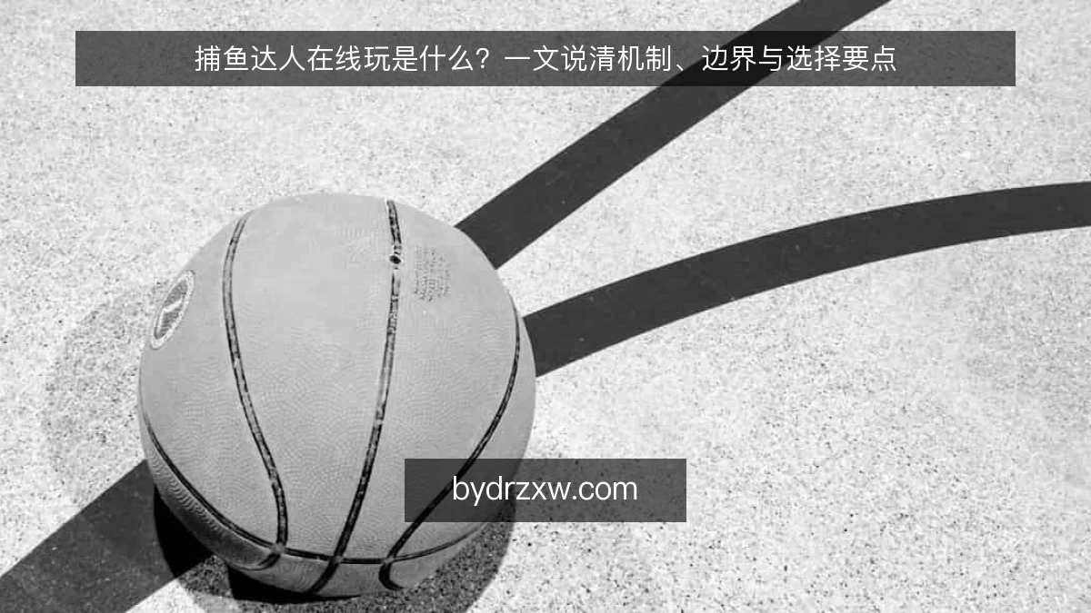 捕鱼达人在线玩是什么？一文说清机制、边界与选择要点