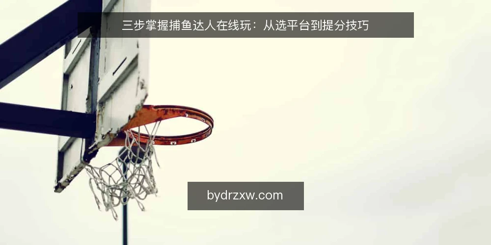 三步掌握捕鱼达人在线玩：从选平台到提分技巧 — 准备阶段：明确设备与网络要求 配图