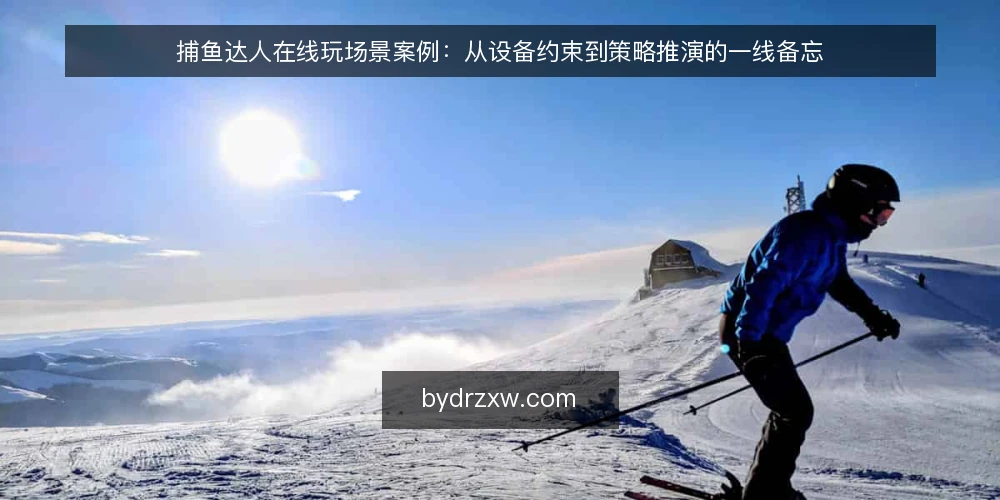 捕鱼达人在线玩场景案例：从设备约束到策略推演的一线备忘 — 现场信号：先看什么再决定怎么玩 配图