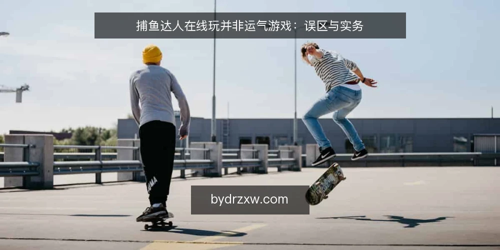 捕鱼达人在线玩并非运气游戏：误区与实务 — 误区一：捕鱼达人在线玩全靠运气，策略无用 配图