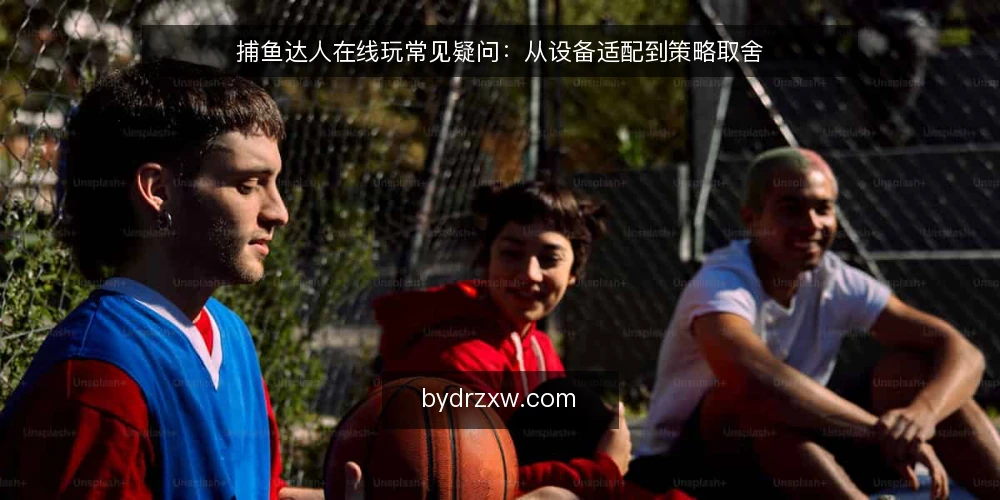 捕鱼达人在线玩常见疑问：从设备适配到策略取舍 — 捕鱼达人在线玩需要什么设备？ 配图
