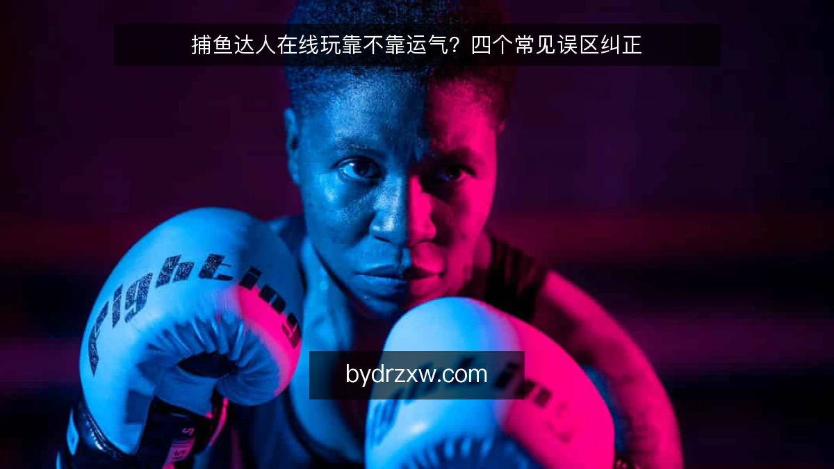捕鱼达人在线玩靠不靠运气？四个常见误区纠正