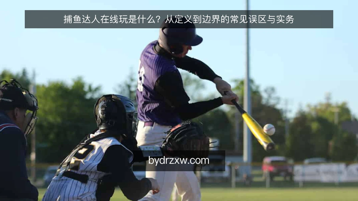 捕鱼达人在线玩是什么？从定义到边界的常见误区与实务