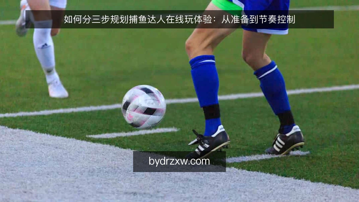 如何分三步规划捕鱼达人在线玩体验：从准备到节奏控制