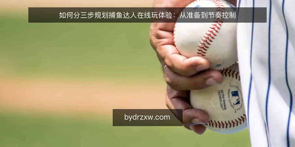 如何分三步规划捕鱼达人在线玩体验：从准备到节奏控制 — 起点盘点：明确设备、账号与时间边界 配图